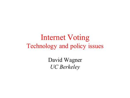 Internet Voting Technology and policy issues David Wagner UC Berkeley.