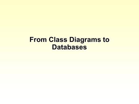 From Class Diagrams to Databases. So far we have considered “objects” Objects have attributes Objects have operations Attributes are the things you record.