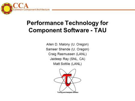 CCA Common Component Architecture Performance Technology for Component Software - TAU Allen D. Malony (U. Oregon) Sameer Shende (U. Oregon) Craig Rasmussen.