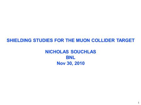 SHIELDING STUDIES FOR THE MUON COLLIDER TARGET NICHOLAS SOUCHLAS BNL Nov 30, 2010 ‏ 1.
