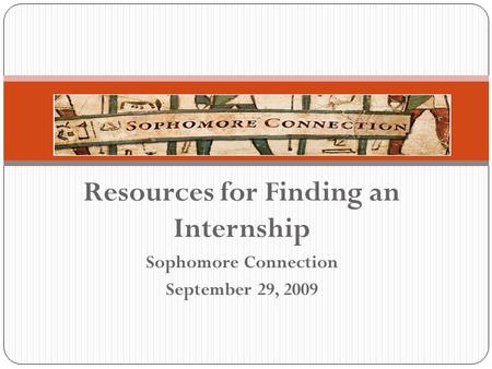 Resources for Finding an Internship Sophomore Connection September 29, 2009.