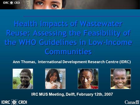 Health Impacts of Wastewater Reuse: Assessing the Feasibility of the WHO Guidelines in Low-Income Communities Ann Thomas, International Development Research.