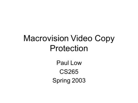Macrovision Video Copy Protection Paul Low CS265 Spring 2003.