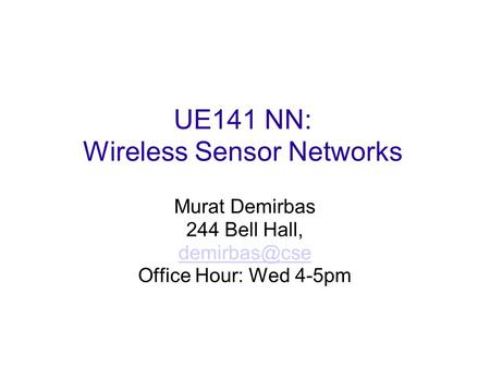 UE141 NN: Wireless Sensor Networks Murat Demirbas 244 Bell Hall, Office Hour: Wed 4-5pm.