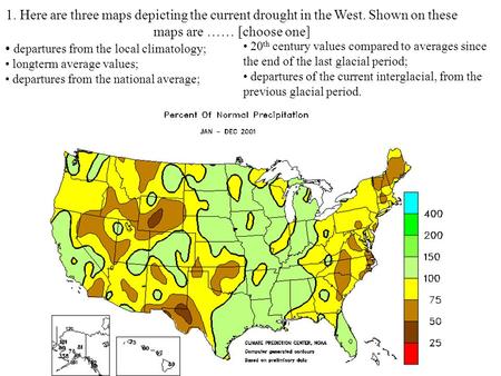 1. Here are three maps depicting the current drought in the West. Shown on these maps are …… [choose one] departures from the local climatology; longterm.