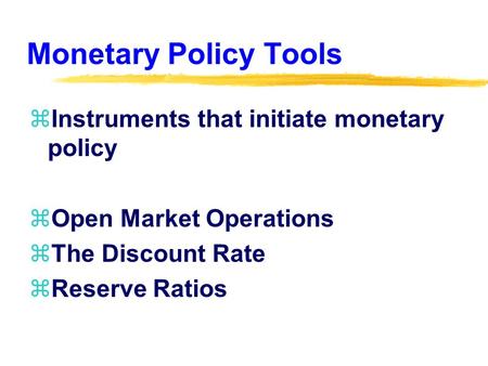 Monetary Policy Tools zInstruments that initiate monetary policy zOpen Market Operations zThe Discount Rate zReserve Ratios.