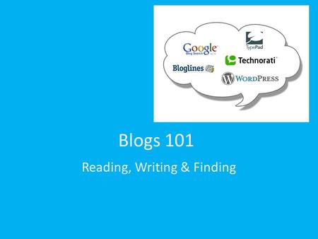 Blogs 101 Reading, Writing & Finding. What makes a blog…a blog? “When I meet big honchos, important people involved in the web, I ask them if they have.