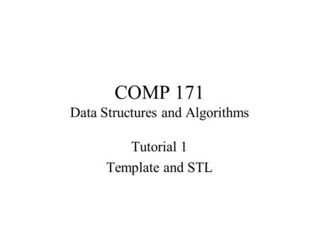 COMP 171 Data Structures and Algorithms Tutorial 1 Template and STL.