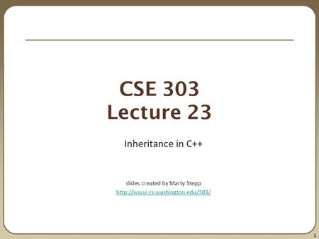 1 CSE 303 Lecture 23 Inheritance in C++ slides created by Marty Stepp