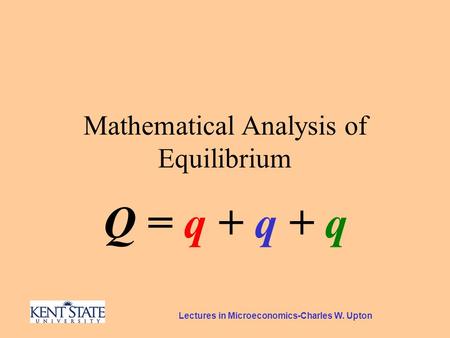 Lectures in Microeconomics-Charles W. Upton Mathematical Analysis of Equilibrium Q = q + q + q.