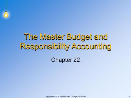 Copyright © 2007 Prentice-Hall. All rights reserved 1 The Master Budget and Responsibility Accounting Chapter 22.
