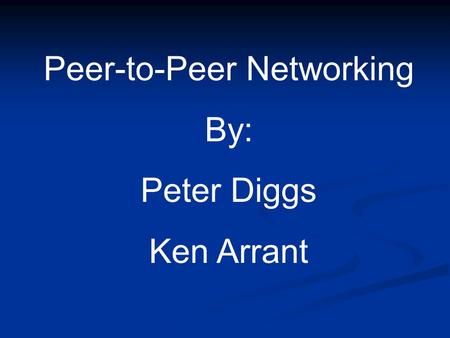 Peer-to-Peer Networking By: Peter Diggs Ken Arrant.