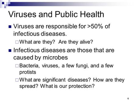 1 Viruses and Public Health Viruses are responsible for >50% of infectious diseases.  What are they? Are they alive? Infectious diseases are those that.