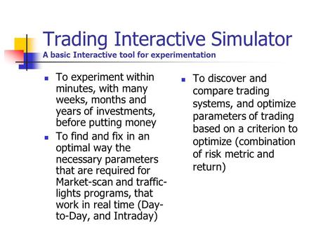 Trading Interactive Simulator A basic Interactive tool for experimentation To experiment within minutes, with many weeks, months and years of investments,