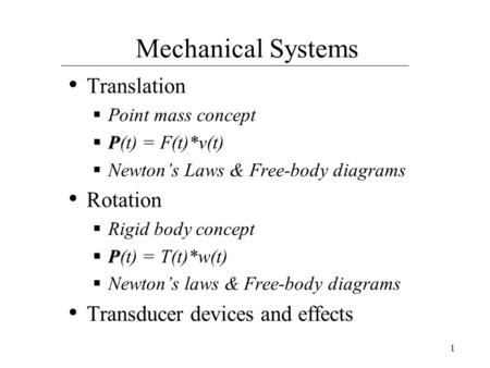 1 Mechanical Systems Translation  Point mass concept  P  P(t) = F(t)*v(t)  Newton’s Laws & Free-body diagrams Rotation  Rigid body concept  P  P(t)