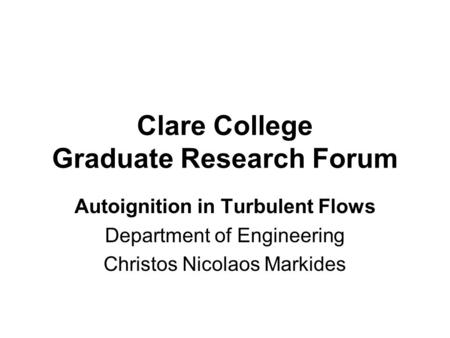 Clare College Graduate Research Forum Autoignition in Turbulent Flows Department of Engineering Christos Nicolaos Markides.