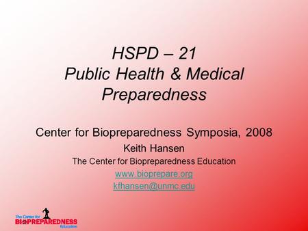HSPD – 21 Public Health & Medical Preparedness Center for Biopreparedness Symposia, 2008 Keith Hansen The Center for Biopreparedness Education www.bioprepare.org.