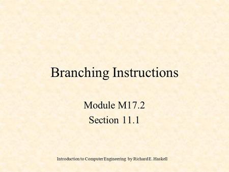 Introduction to Computer Engineering by Richard E. Haskell Branching Instructions Module M17.2 Section 11.1.