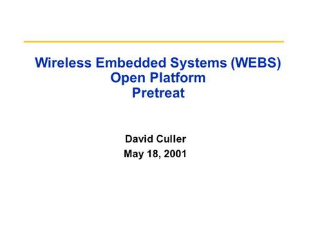 Wireless Embedded Systems (WEBS) Open Platform Pretreat David Culler May 18, 2001.