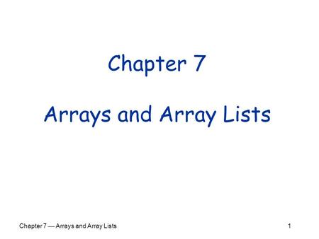Chapter 7  Arrays and Array Lists 1 Chapter 7 Arrays and Array Lists.