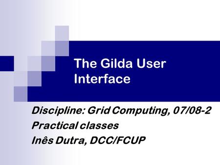 The Gilda User Interface Discipline: Grid Computing, 07/08-2 Practical classes Inês Dutra, DCC/FCUP.