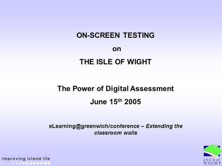 ON-SCREEN TESTING on THE ISLE OF WIGHT The Power of Digital Assessment June 15 th 2005 – Extending the classroom walls.