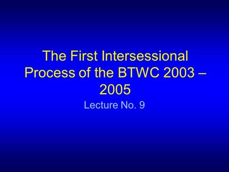 The First Intersessional Process of the BTWC 2003 – 2005 Lecture No. 9.