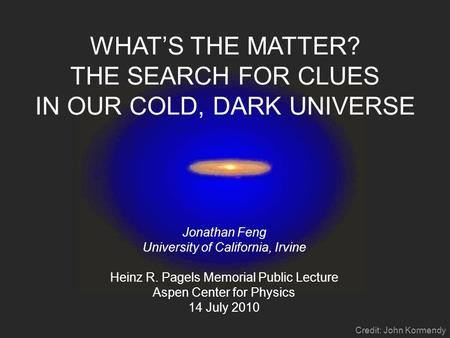 WHAT’S THE MATTER? THE SEARCH FOR CLUES IN OUR COLD, DARK UNIVERSE Jonathan Feng University of California, Irvine Heinz R. Pagels Memorial Public Lecture.