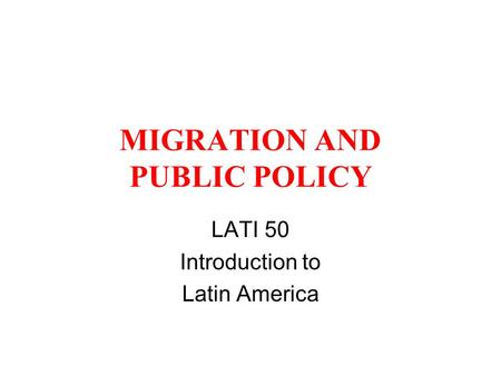 MIGRATION AND PUBLIC POLICY LATI 50 Introduction to Latin America.