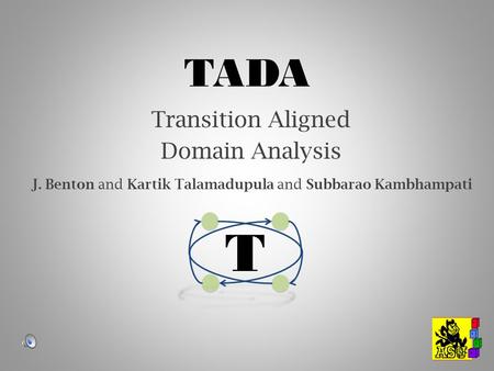 TADA Transition Aligned Domain Analysis T J. Benton and Kartik Talamadupula and Subbarao Kambhampati.