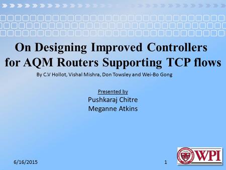 6/16/20151 On Designing Improved Controllers for AQM Routers Supporting TCP flows By C.V Hollot, Vishal Mishra, Don Towsley and Wei-Bo Gong Presented by.