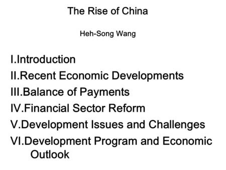 The Rise of China Heh-Song Wang Ⅰ.Introduction Ⅱ.Recent Economic Developments Ⅲ.Balance of Payments Ⅳ.Financial Sector Reform Ⅴ.Development Issues and.