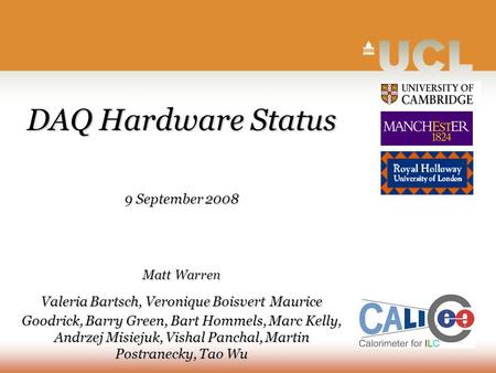 DAQ Hardware Status 9 September 2008 Matt Warren Valeria Bartsch, Veronique Boisvert Maurice Goodrick, Barry Green, Bart Hommels, Marc Kelly, Andrzej Misiejuk,