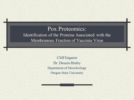 Pox Proteomics: Identification of the Proteins Associated with the Membranous Fraction of Vaccinia Virus Cliff Gagnier Dr. Dennis Hruby Department of Microbiology.