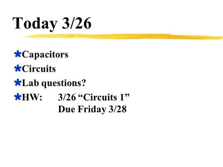 Today 3/26  Capacitors  Circuits  Lab questions?  HW:3/26 “Circuits 1” Due Friday 3/28.