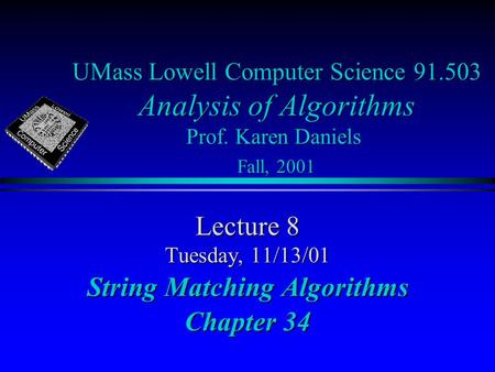 UMass Lowell Computer Science 91.503 Analysis of Algorithms Prof. Karen Daniels Fall, 2001 Lecture 8 Tuesday, 11/13/01 String Matching Algorithms Chapter.