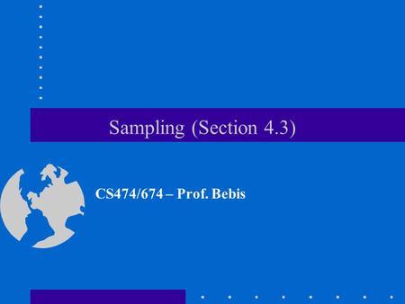 Sampling (Section 4.3) CS474/674 – Prof. Bebis. Sampling How many samples should we obtain to minimize information loss during sampling? Hint: take enough.