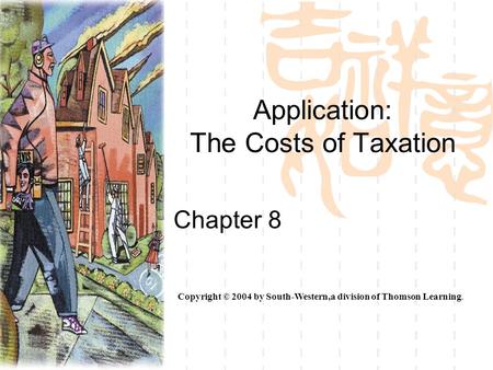 Application: The Costs of Taxation Chapter 8 Copyright © 2004 by South-Western,a division of Thomson Learning.