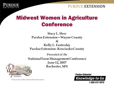 Purdue University is an Equal Opportunity/Equal Access institution. Midwest Women in Agriculture Conference Stacy L. Herr Purdue Extension – Wayne County.