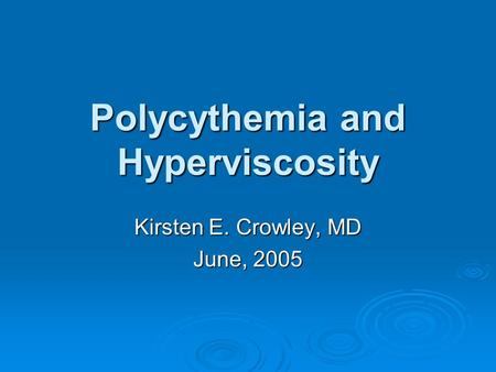 Polycythemia and Hyperviscosity Kirsten E. Crowley, MD June, 2005.