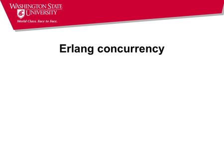 Erlang concurrency. Where were we? Finished talking about sequential Erlang Left with two questions  retry – not an issue; I mis-read the statement in.