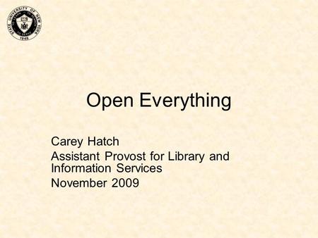 Open Everything Carey Hatch Assistant Provost for Library and Information Services November 2009.