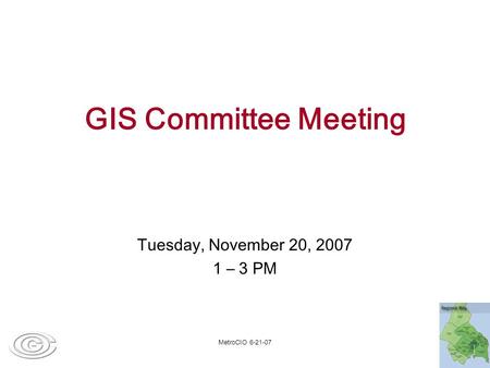 MetroCIO 6-21-07 GIS Committee Meeting Tuesday, November 20, 2007 1 – 3 PM.
