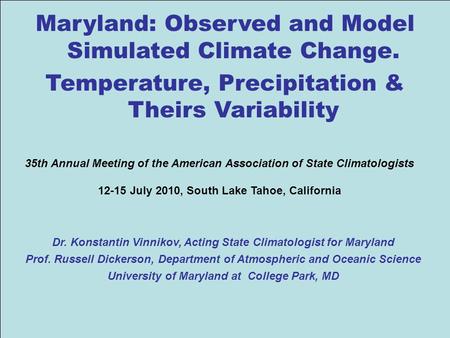 1 Maryland: Observed and Model Simulated Climate Change. Temperature, Precipitation & Theirs Variability Dr. Konstantin Vinnikov, Acting State Climatologist.