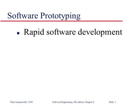 ©Ian Sommerville 2000 Software Engineering, 6th edition. Chapter 8 Slide 1 Software Prototyping l Rapid software development.
