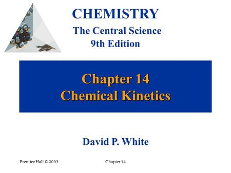 Prentice Hall © 2003Chapter 14 Chapter 14 Chemical Kinetics CHEMISTRY The Central Science 9th Edition David P. White.