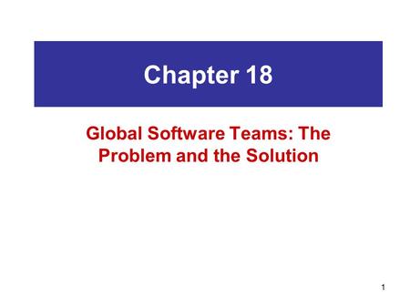 1 Chapter 18 Global Software Teams: The Problem and the Solution.
