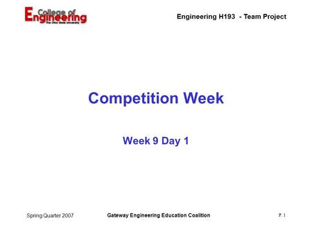 Engineering H193 - Team Project Gateway Engineering Education Coalition P. 1 Spring Quarter 2007 Competition Week Week 9 Day 1.