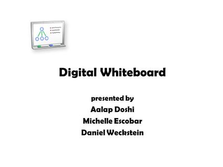 Digital Whiteboard presented by Aalap Doshi Michelle Escobar Daniel Weckstein.