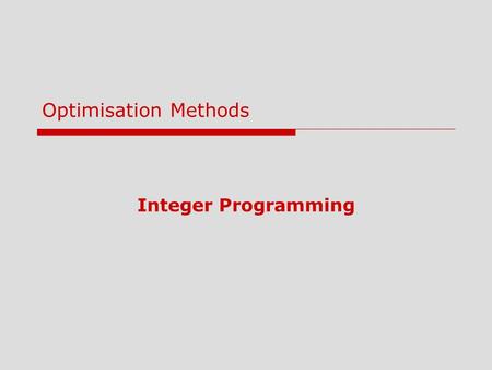 Integer Programming Optimisation Methods. 2 Lecture Outline 1Introduction 2Integer Programming 3Modeling with 0-1 (Binary) Variables 4Goal Programming.